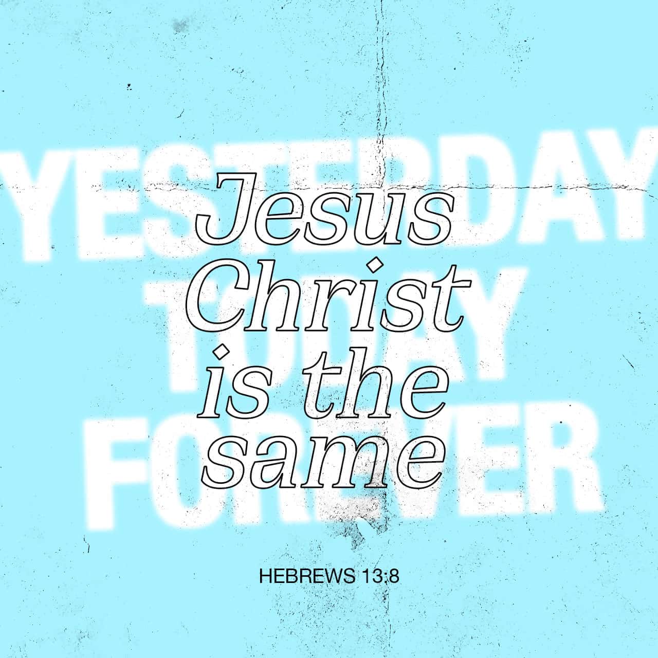 Hebrews 13:7-9 Remember them which have the rule over you, who have spoken unto you the word of God: whose faith follow, considering the end of their conversation.
Jesus Christ the same yesterday, and to day, and fo | King James Version (KJV) | Download T