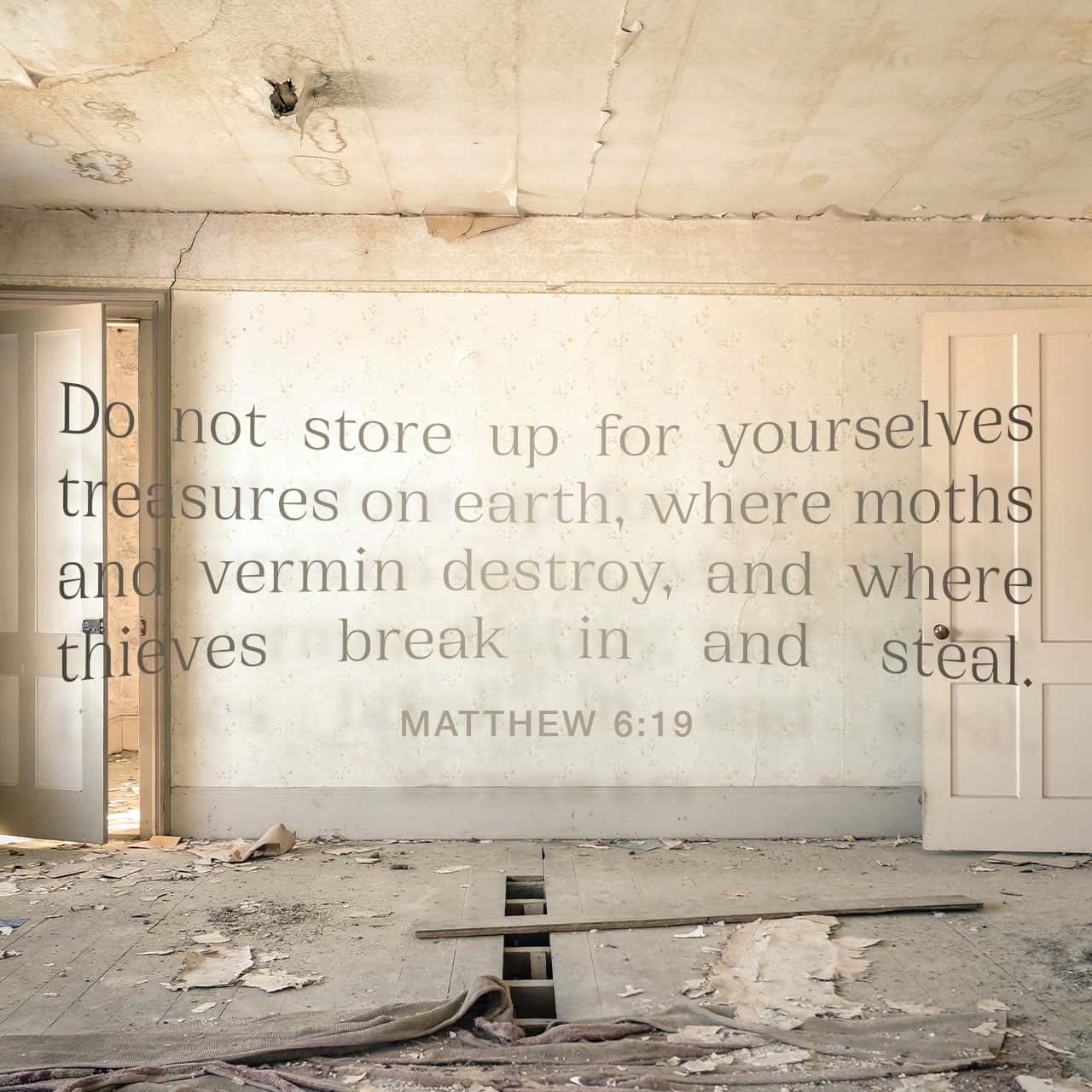 Matthew 6:19 "Do not store up for yourselves treasures on earth, where...