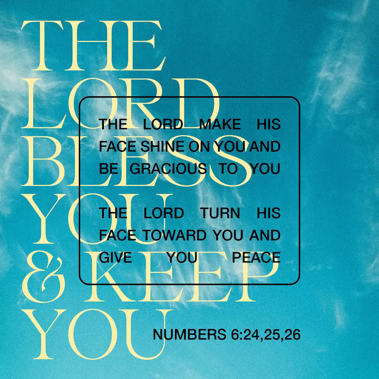 Numbers 6:24-26 GOD bless you and keep you, GOD smile on you and gift you,  GOD look you full in the face and make you prosper. The LORD bless thee,  and keep