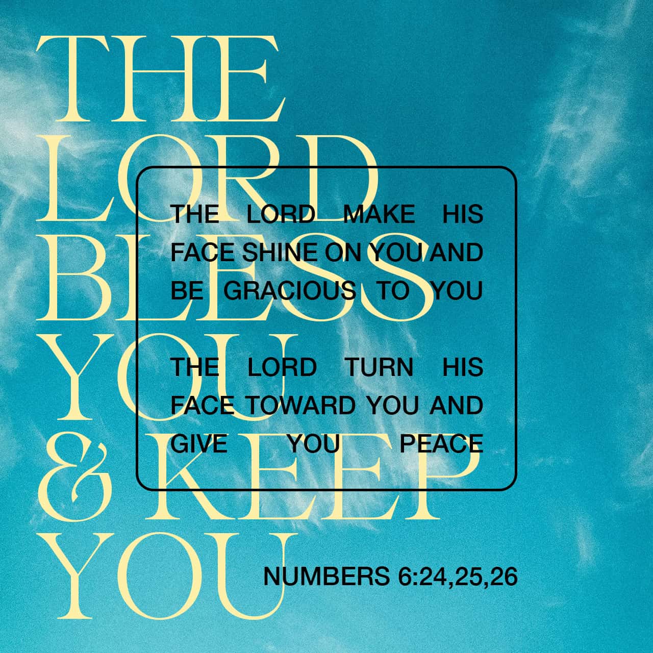 Numbers 6:24-26 “ ' “The Lord Bless You And Keep You; The Lord Make His  Face Shine On You And Be Gracious To You; The Lord Turn His Face Toward You  And