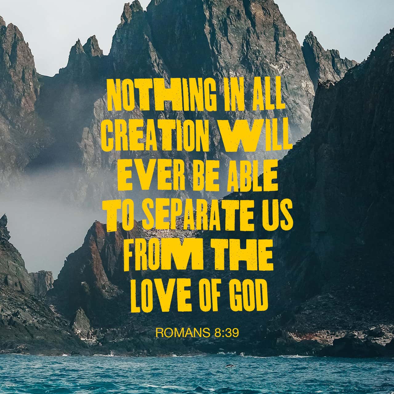 Romans 8:38-39 And I am convinced that nothing can ever separate us from  God's love. Neither death nor life, neither angels nor demons, neither our  fears for today nor our worries about