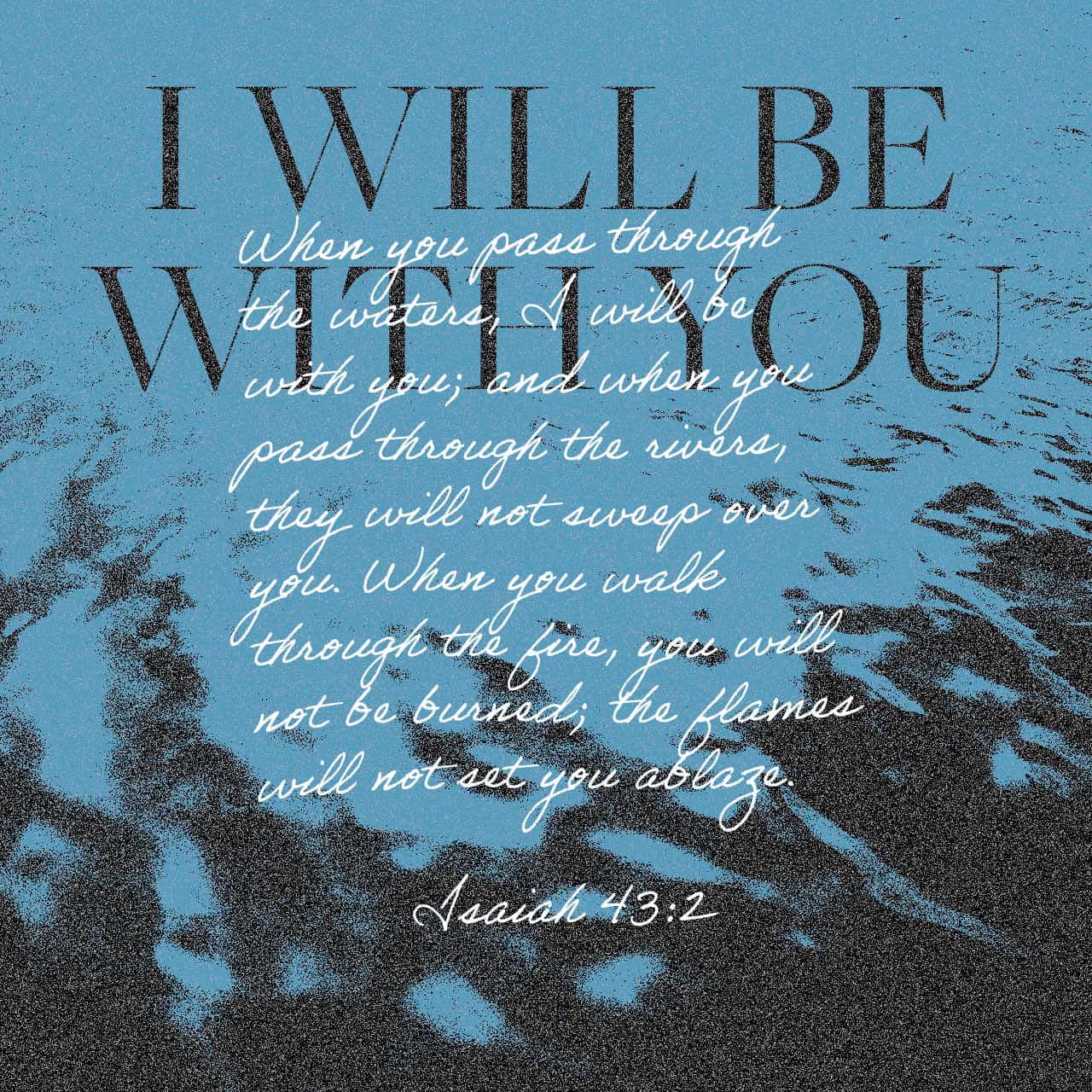 Isaiah 43:2 When thou passest through the waters, I will be with thee; and through the rivers, they shall not overflow thee: when thou walkest through the fire, thou shalt not be burned; neither shall the flame k | King James Version (KJV) | Download The 