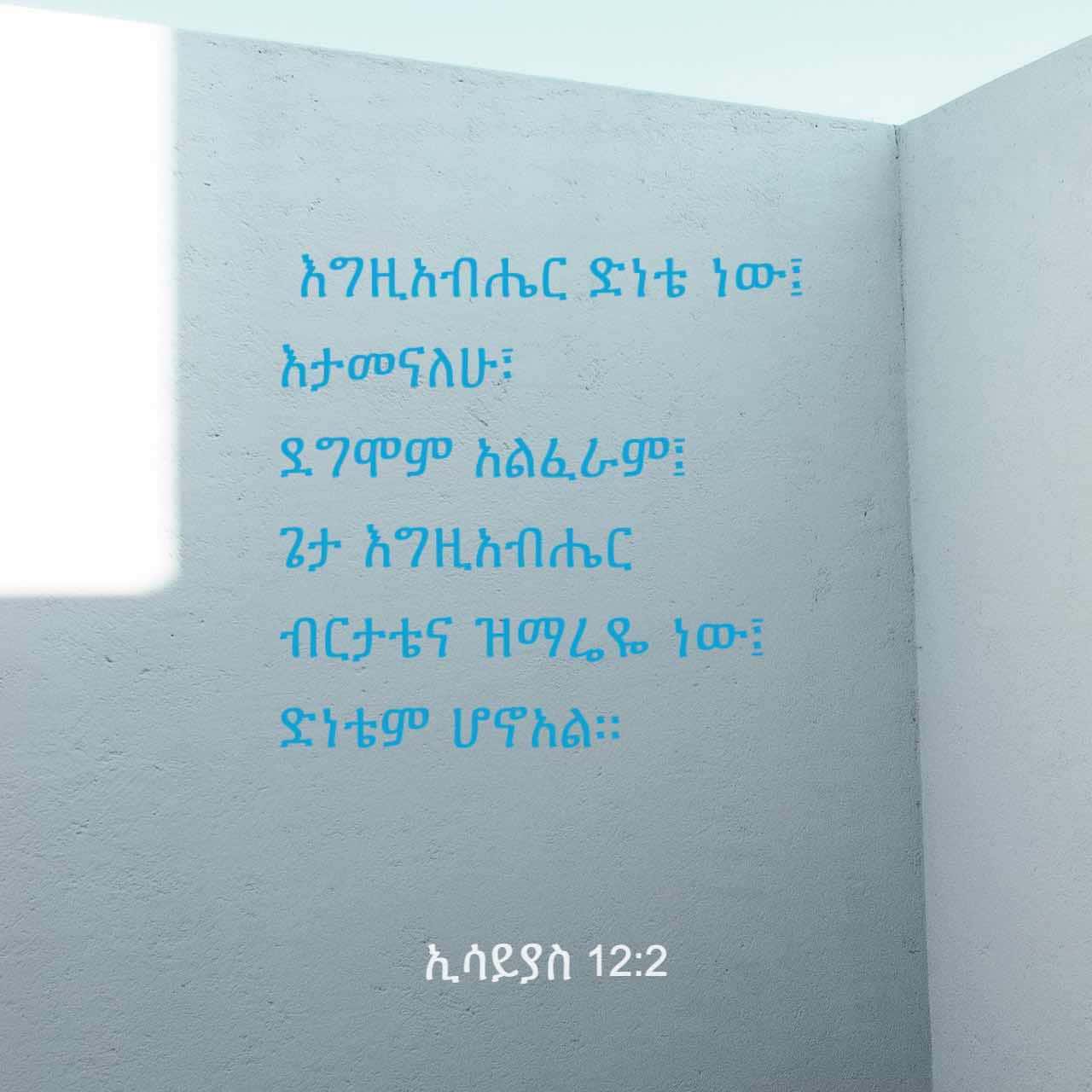 ኢሳይያስ 12:2 እነሆ፥ አም ላኬ መድ ኀ ኒቴ ነው፤ ጌታ እግ ዚ አ ብ ሔር ክብ ሬና ዝማ ሬዬ ነው፤ መድ ኀ ኒ ...