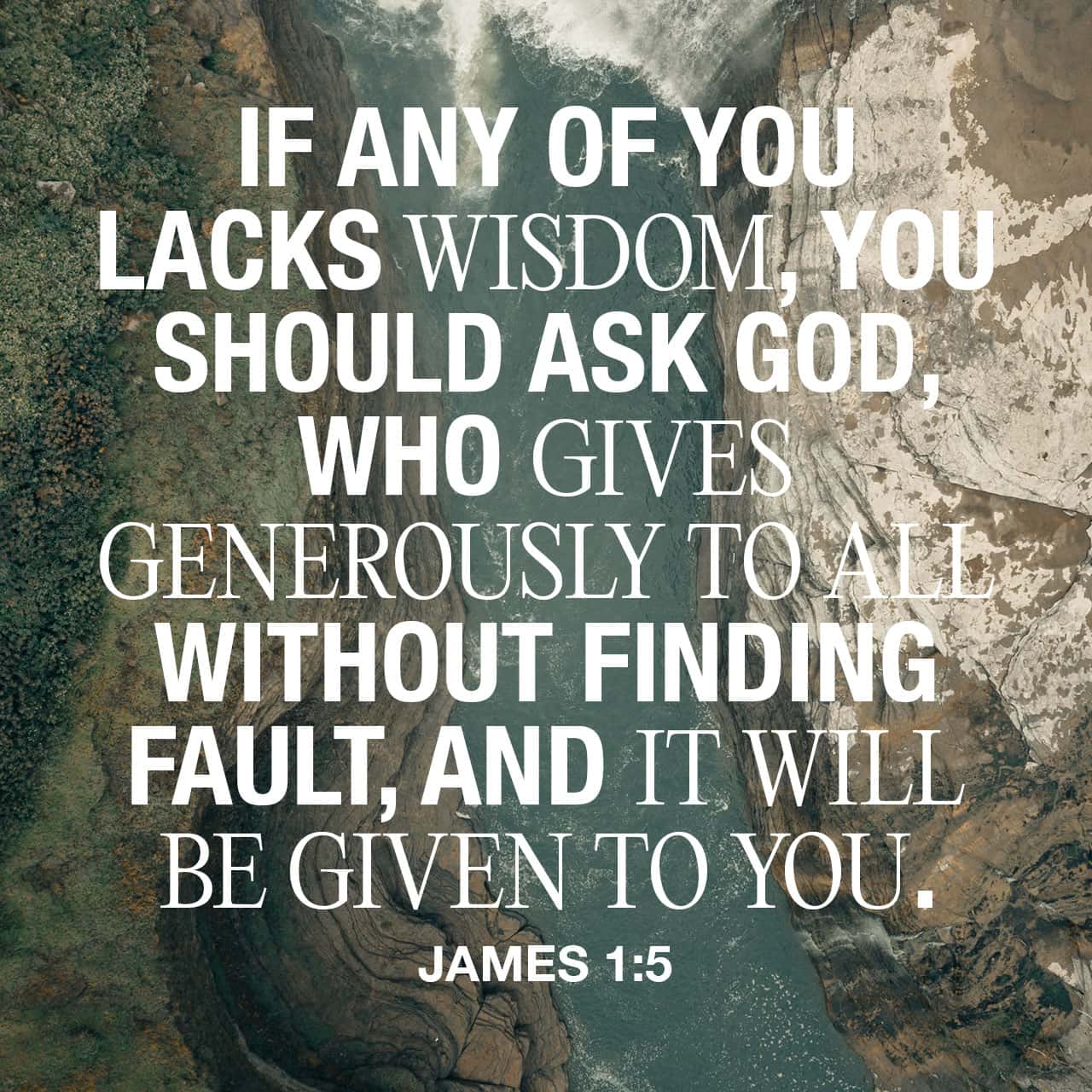 James 1 5 If Any Of You Lack Wisdom Let Him Ask Of God That Giveth To All Men Liberally And Upbraideth Not And It Shall Be Given Him King James Version