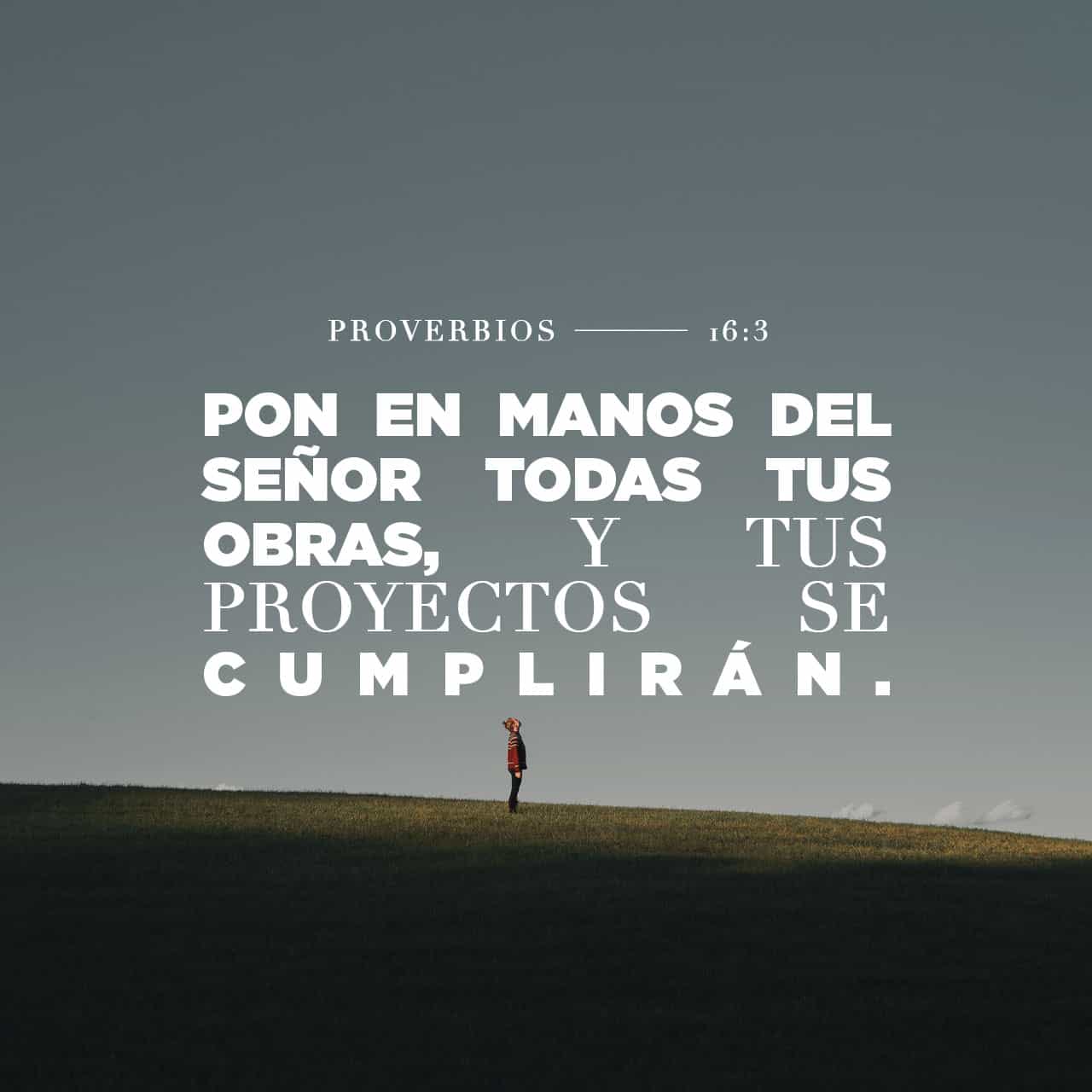 Proverbios 16:3 Pon en manos del SEÑOR todas tus obras, y tus proyectos ...