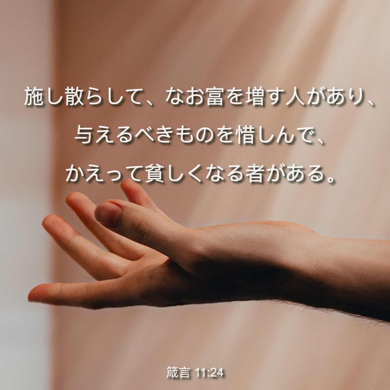 箴言 知恵の泉 11 24 惜しげなく人に施しても ますます金持ちになる人もあれば 財布のひもを固く締めても 一文無しになる人もいます 物惜しみしない人が裕福になります 人を潤すことで 自分も潤うのです リビングバイブル Jcb 聖書アプリを今すぐ