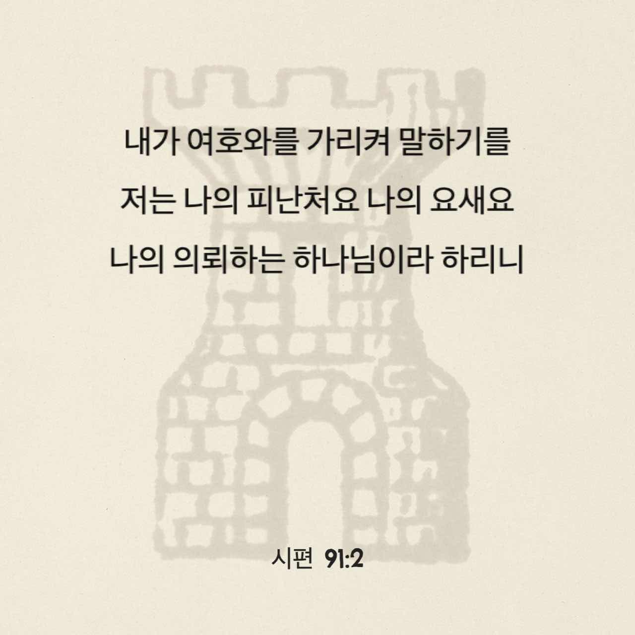 시편 91:2 나는 주님께 “주님은 나의 피난처, 나의 요새, 내가 의지할 하나님”이라고 말하겠다. | 새번역 (Rnksv) | 지금  성경 앱 다운로드