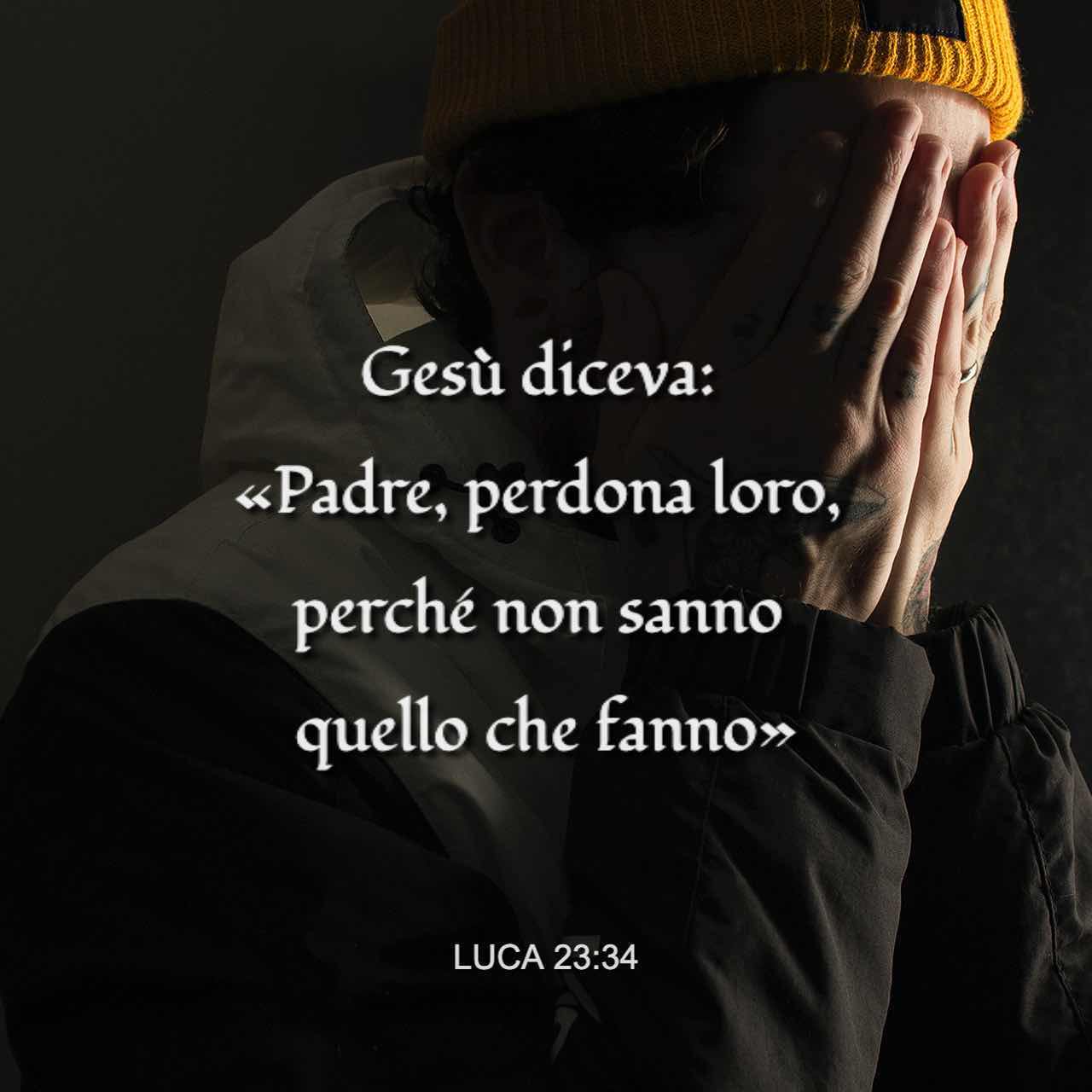 Vangelo secondo Luca 23:34 {Gesù diceva: «Padre, perdona loro, perché