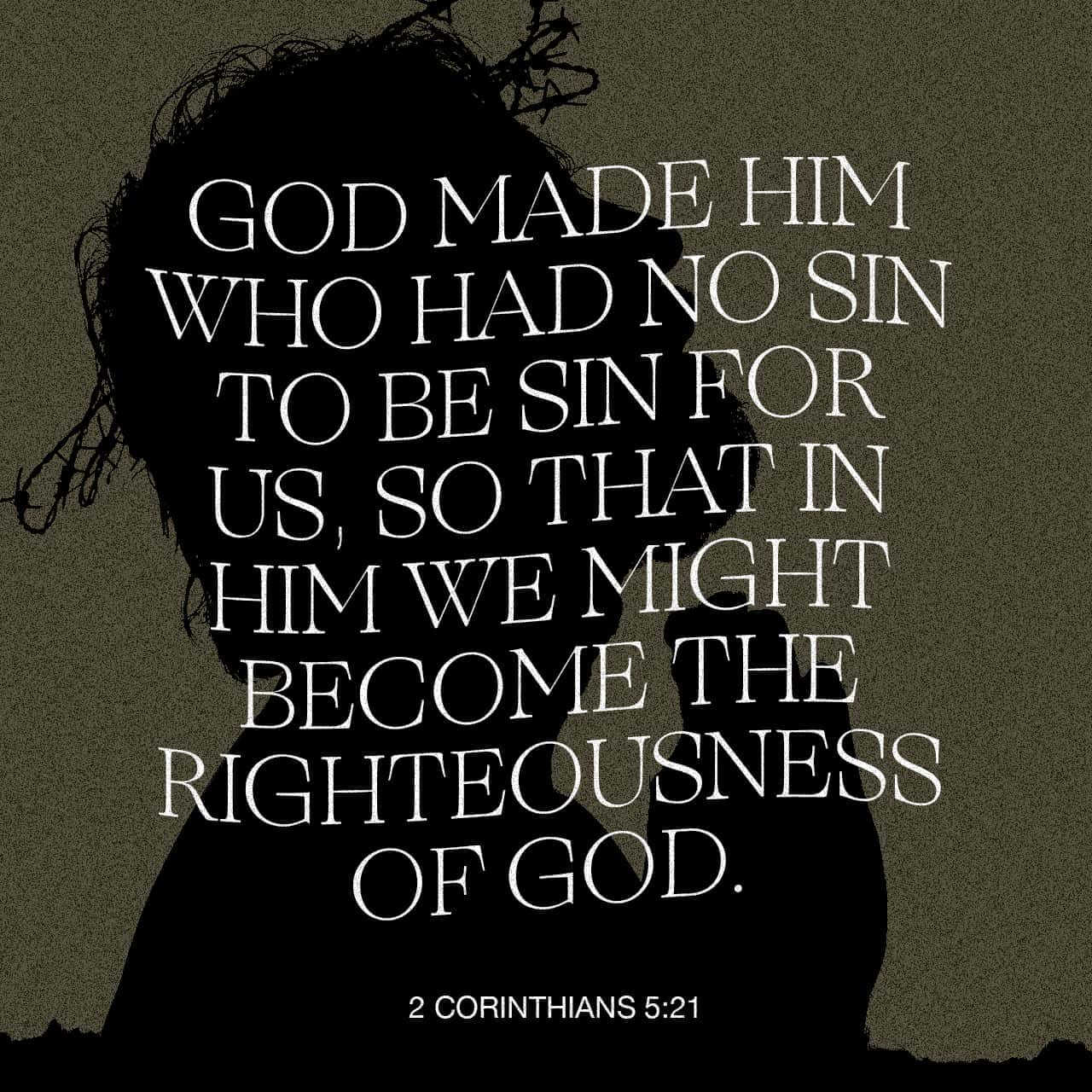 2 Corinthians 5:21 For God made the only one who did not know sin to become  sin for us, so that we might become the righteousness of God through our  union with