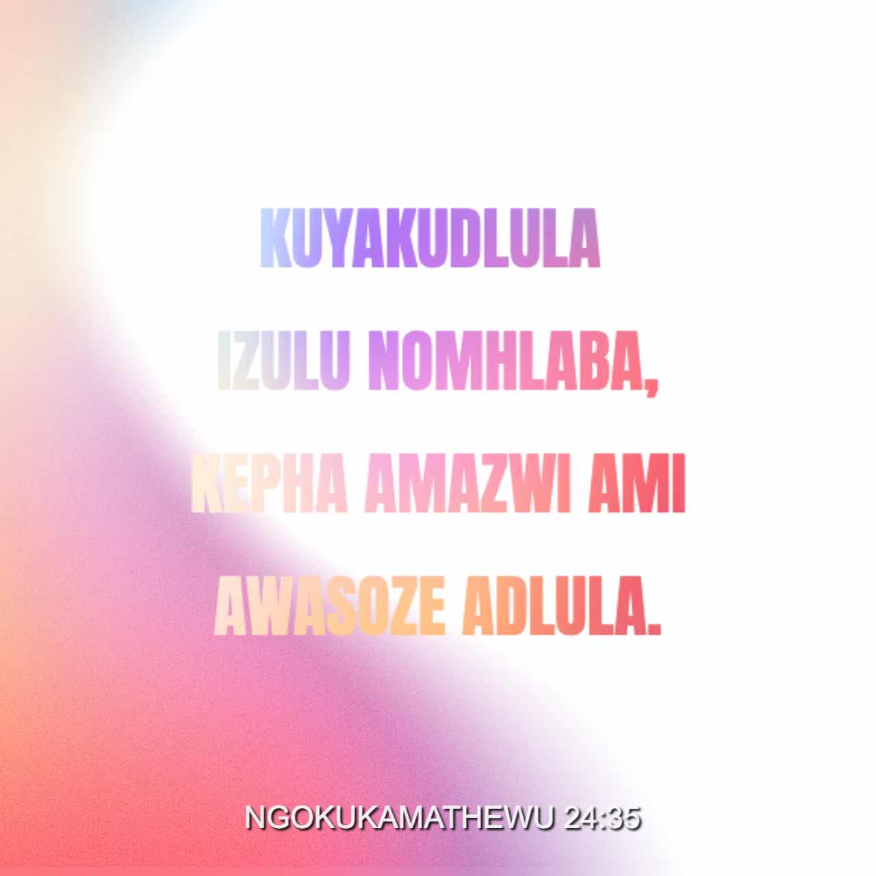 NgokukaMathewu 24:35 Kuyakudlula izulu nomhlaba, kepha amazwi ami ...