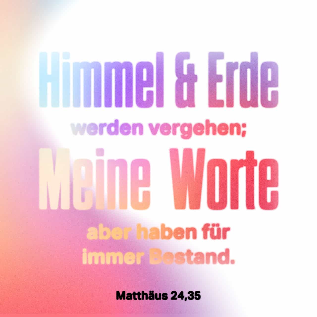 Matthäus 24:35 Himmel und Erde werden vergehen, aber meine Worte werden  nicht vergehen. | Die Bibel (Schlachter 2000) (SCH2000) | Lade die Bibel  App jetzt herunter.