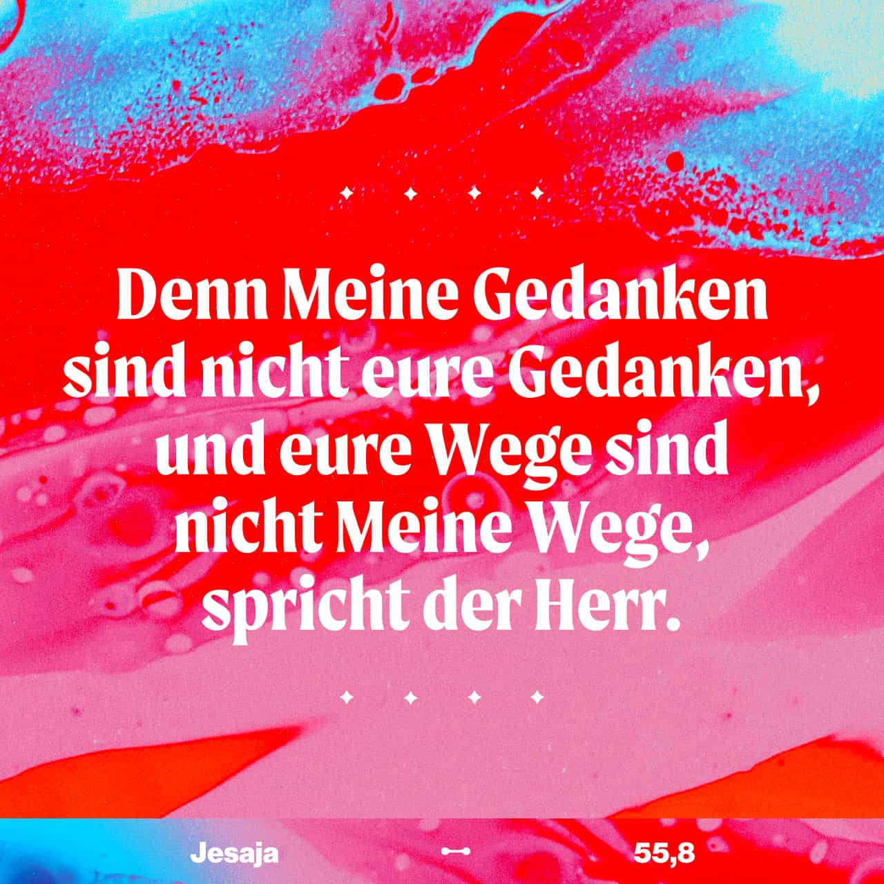 Jesaja 55:8-12 Er sagt: »Meine Gedanken sind nicht eure Gedanken, und meine  Wege sind nicht eure Wege. Denn wie der Himmel die Erde überragt, so sind  auch meine Wege viel höher als