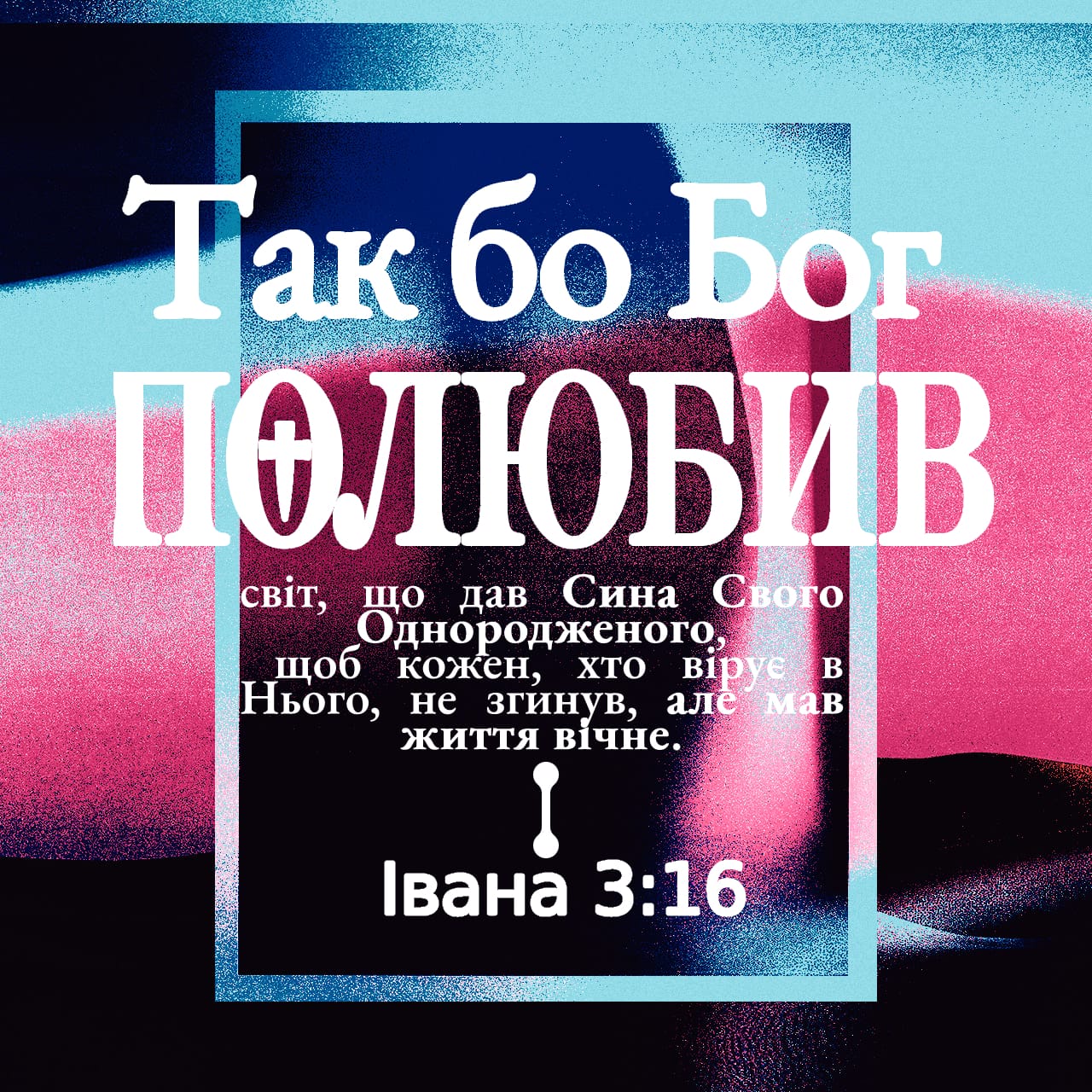 Вiд Iвана 3:16 Так бо Бог полюбив світ, що дав Сина Свого Однородженого ...