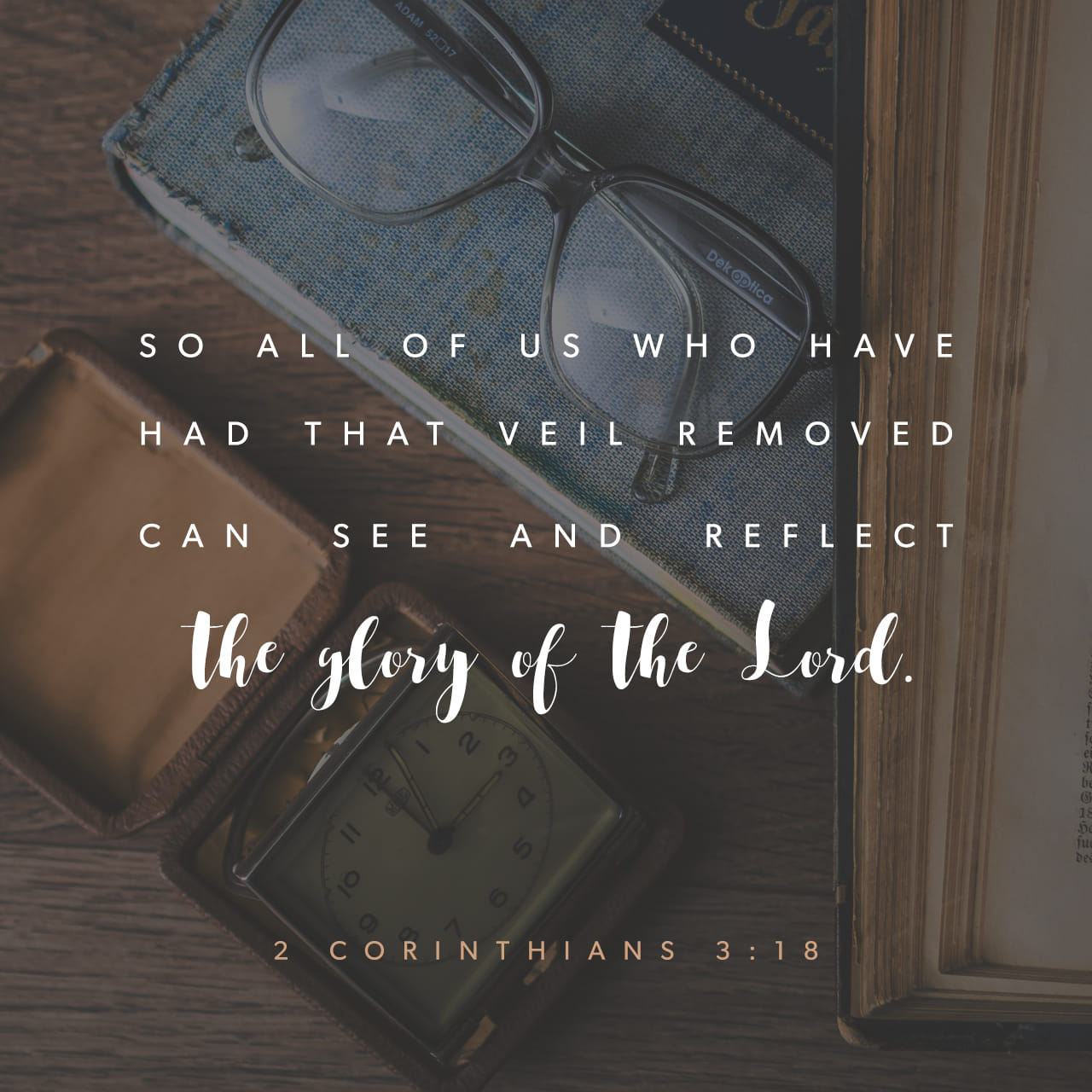 2 Corinthians 3:18 And we all, who with unveiled faces contemplate the  Lord's glory, are being transformed into his image with ever-increasing  glory, which comes from the Lord, who is the Spirit. |