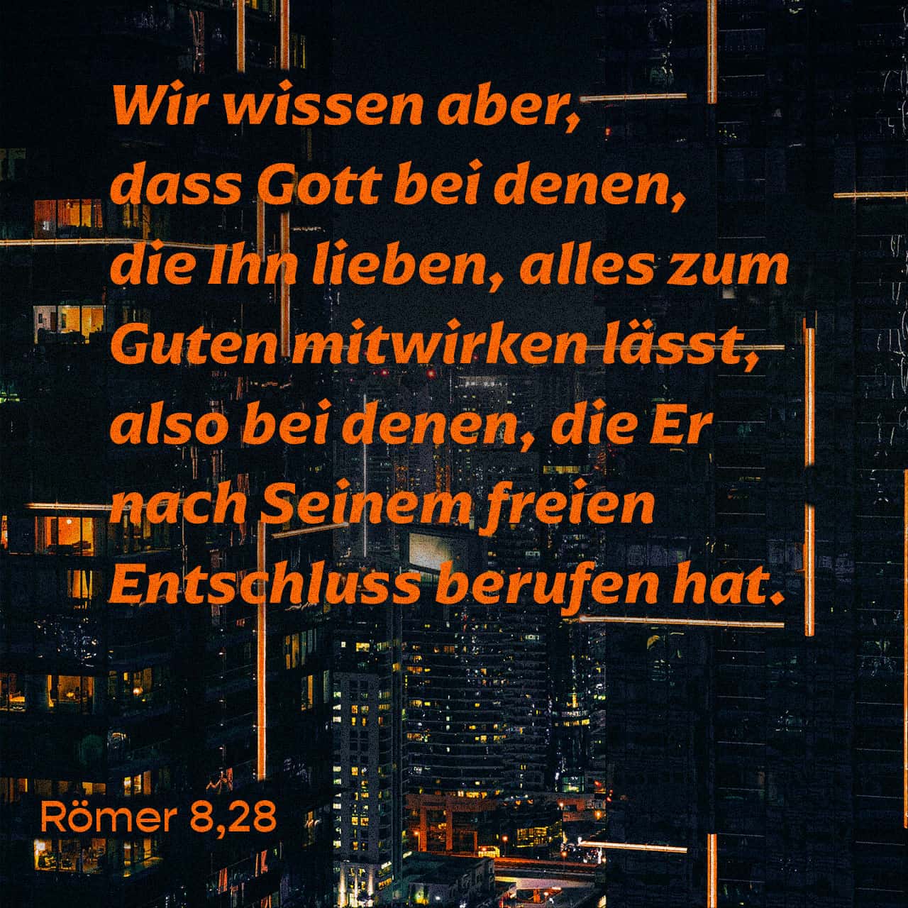 Römer 8:28 Das eine aber wissen wir: Wer Gott liebt, dem dient alles, was  geschieht, zum Guten. Dies gilt für alle, die Gott nach seinem Plan und  Willen zum neuen Leben erwählt