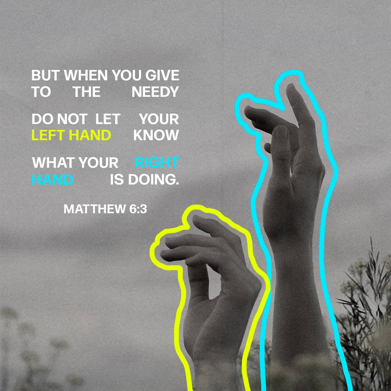 Matthew 6:3-4 So when you give to the poor, don't let anyone know