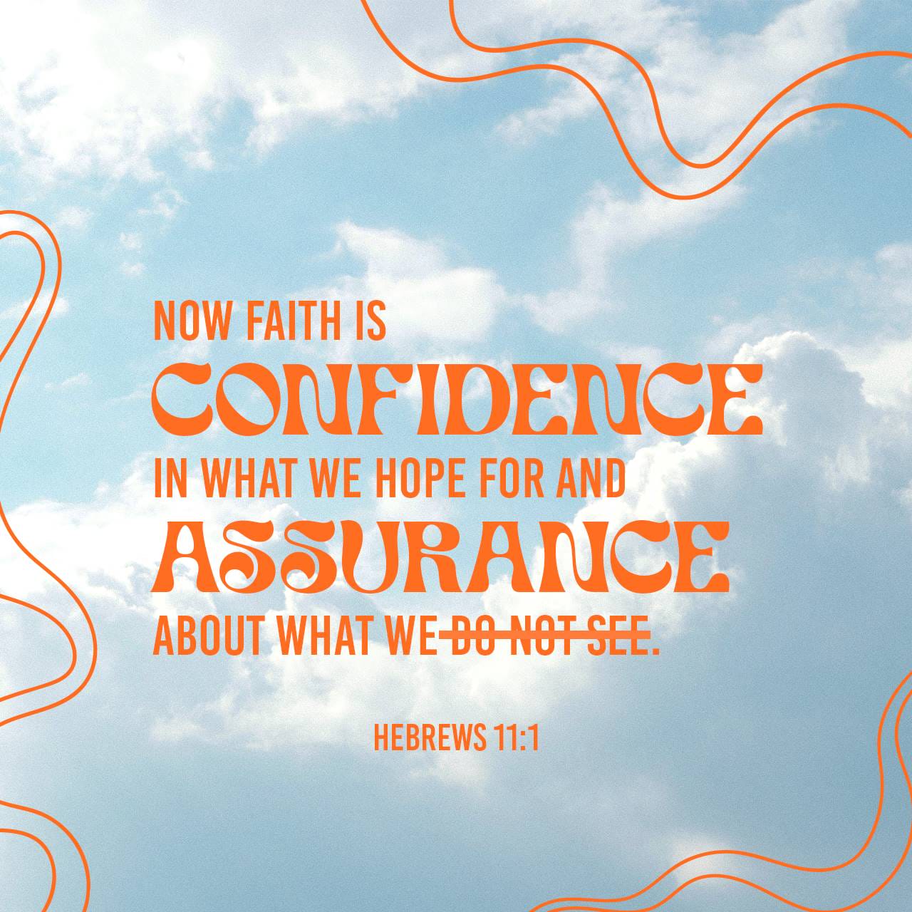 Hebrews 11:1 Now faith is confidence in what we hope for and assurance  about what we do not see., New International Version (NIV)