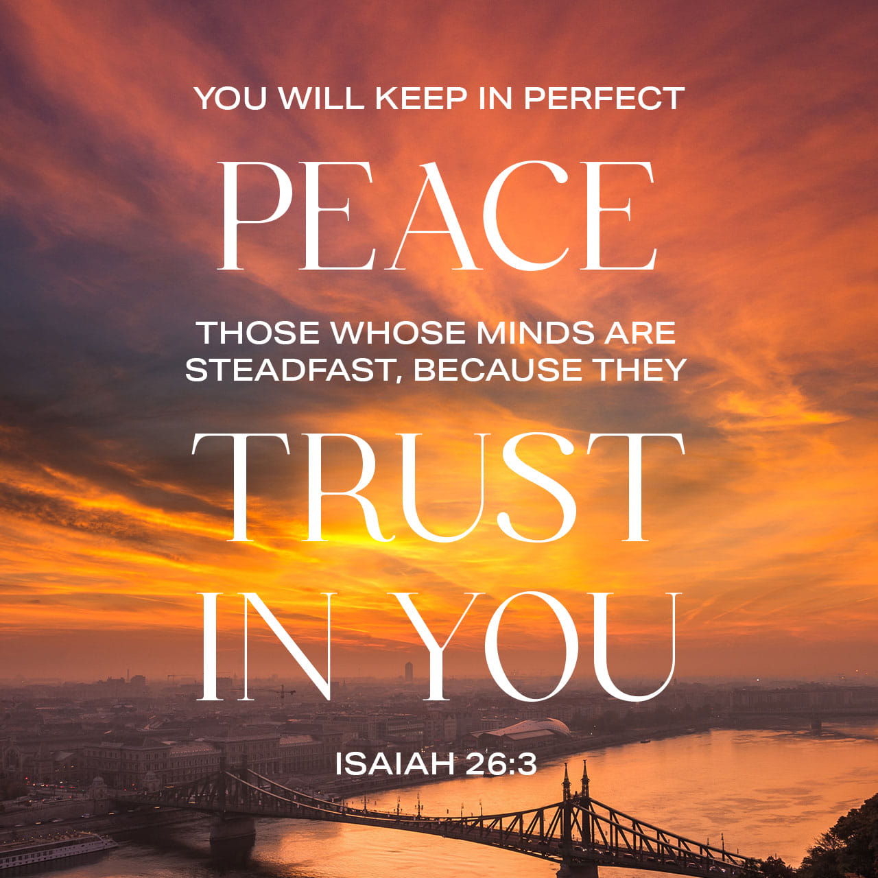 Isaiah 26:3 Thou wilt keep him in perfect peace, whose mind is stayed on thee: because he trusteth in thee. You will keep him in perfect peace, Whose mind is stayed on