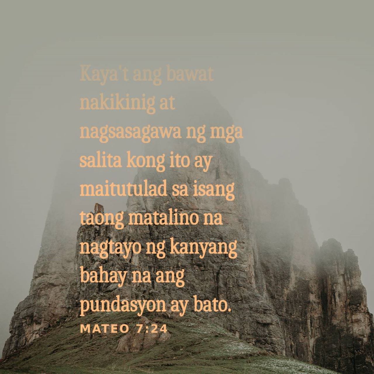 Mateo 7:24-25 “Kaya't ang bawat nakikinig at nagsasagawa ng mga