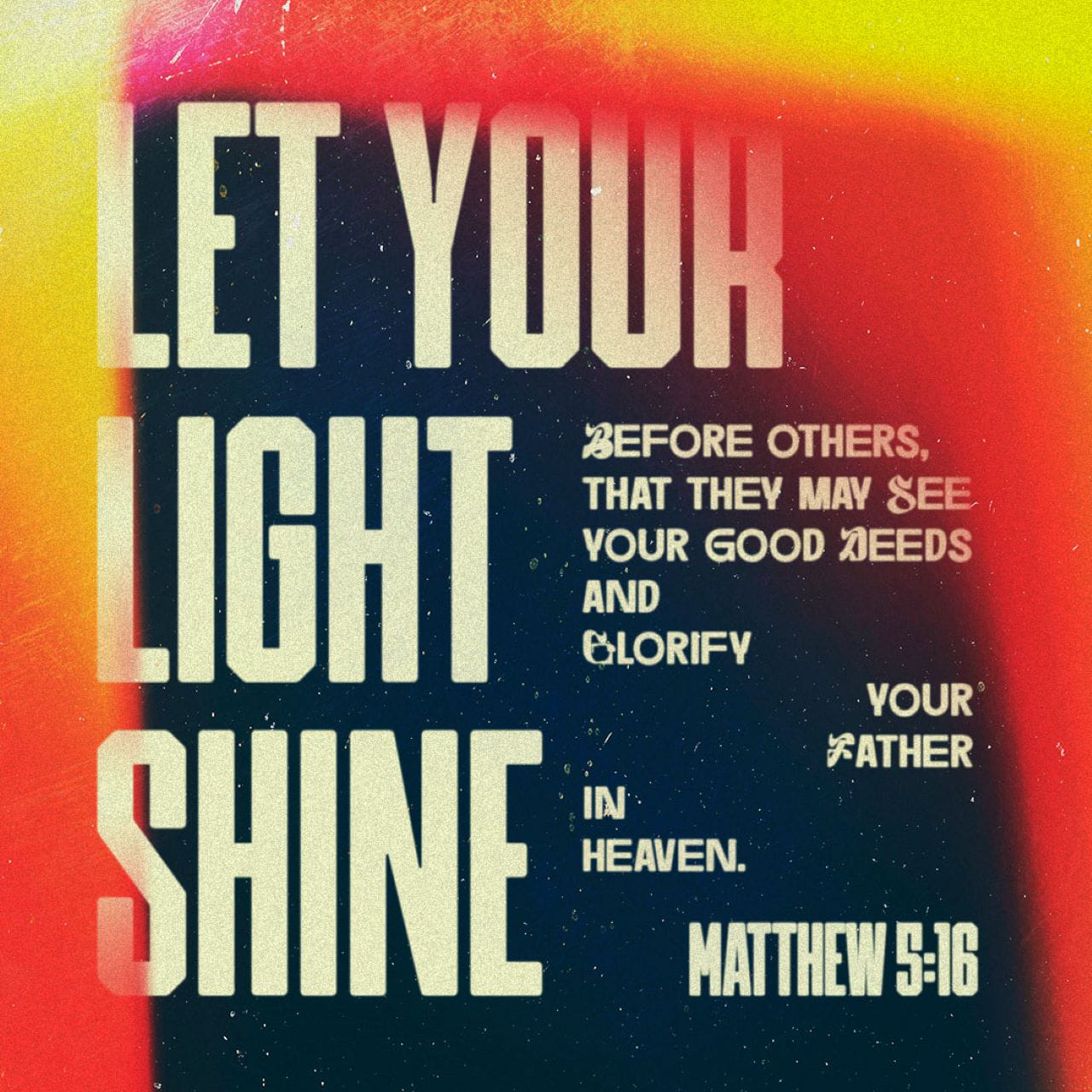 Matthew 5:16 In the same way, let your light shine before others, that they may see your good deeds and glorify your Father in heaven. | New International Version (NIV) | Download The Bible App Now