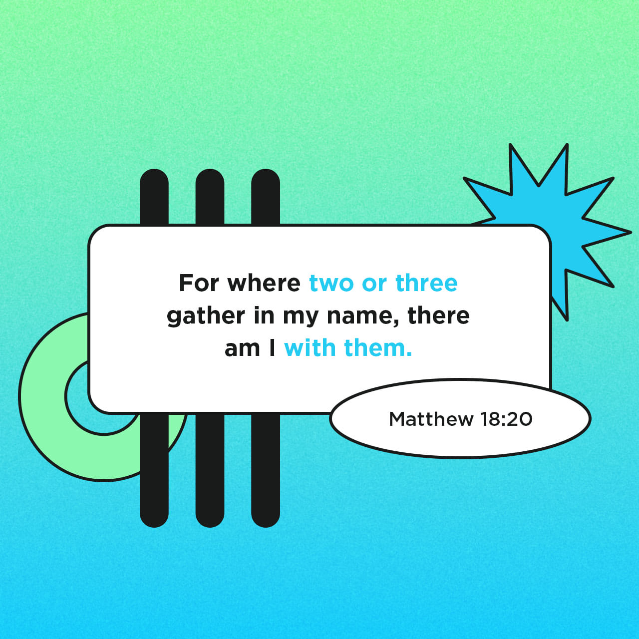 Matthew 18:19-20 “Again, truly I tell you that if two of you on earth agree  about anything they ask for, it will be done for them by my Father in  heaven. For