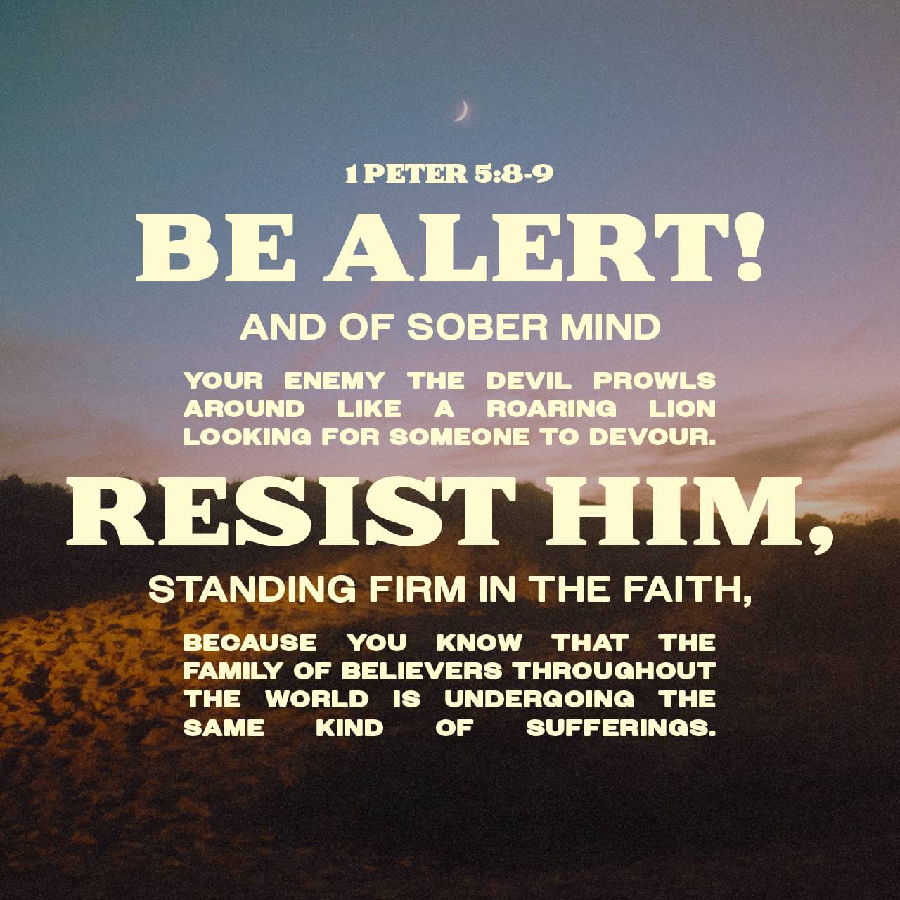 1 Peter 5:8-9 Be alert and of sober mind. Your enemy the devil prowls