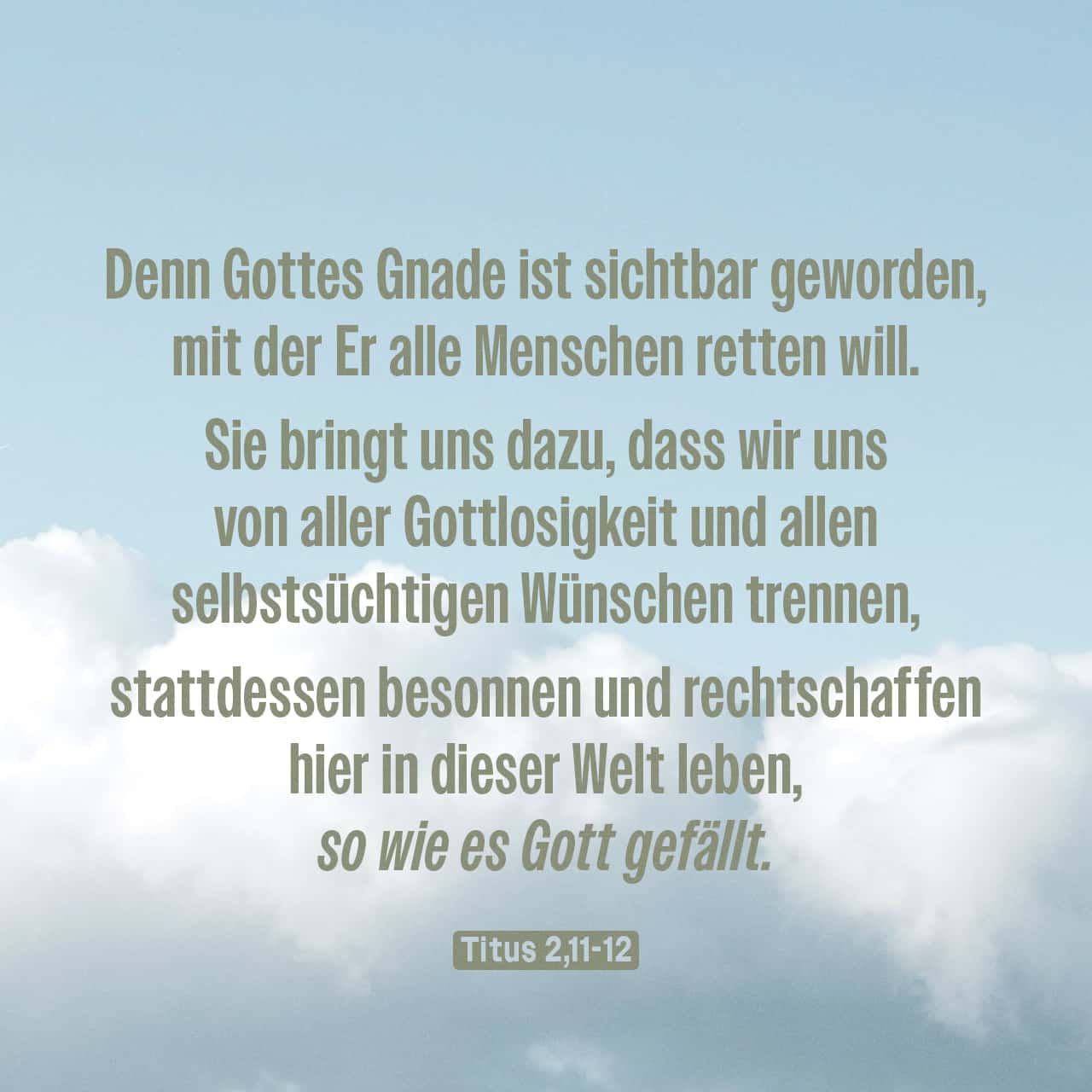 Titus 2:11-12 Denn Gottes Gnade ist sichtbar geworden, mit der er alle