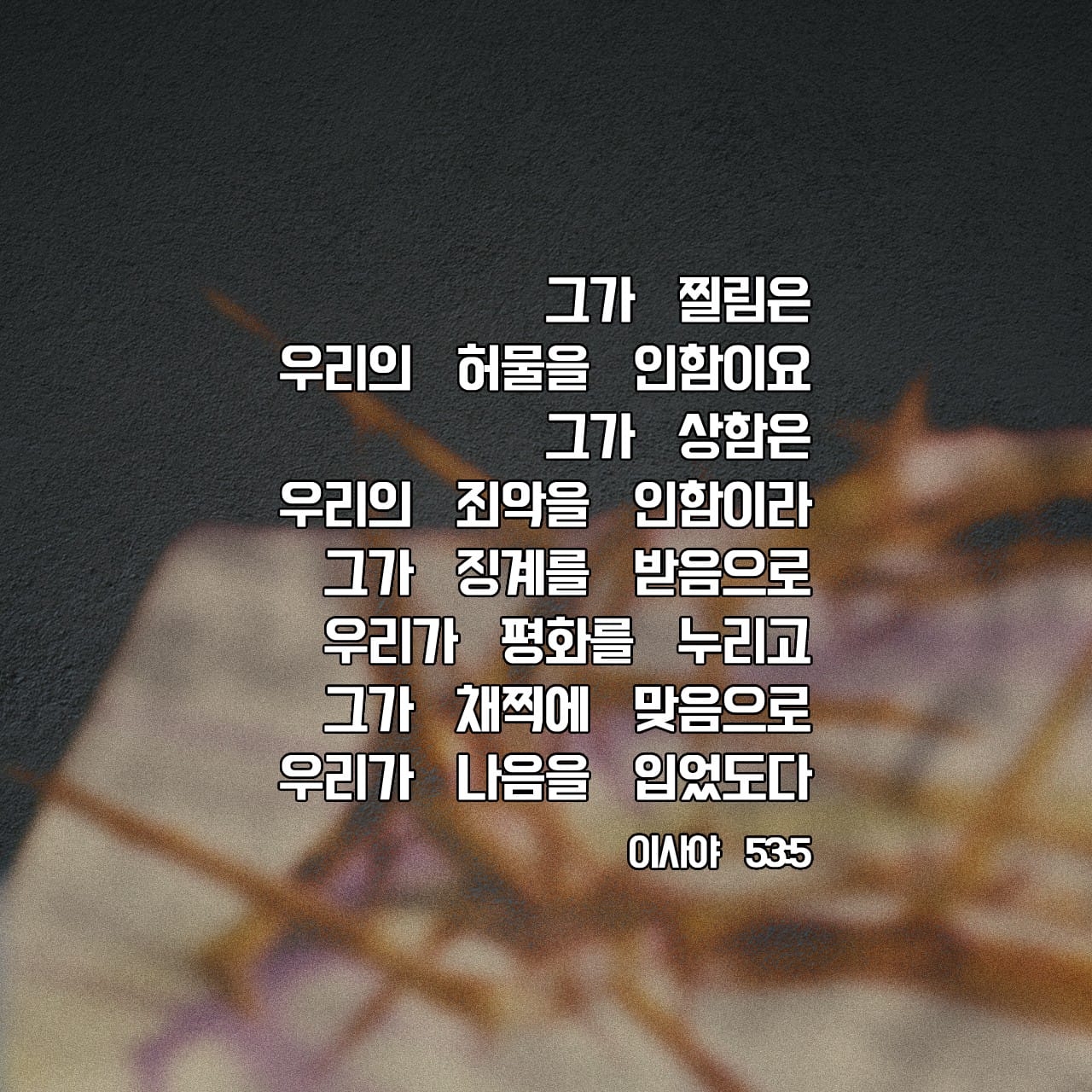 이사야 53:5 그가 찔림은 우리의 허물을 인함이요 그가 상함은 이사야 53:5 그가 찔림은 우리의 허물을 인함이요 그가 상함은