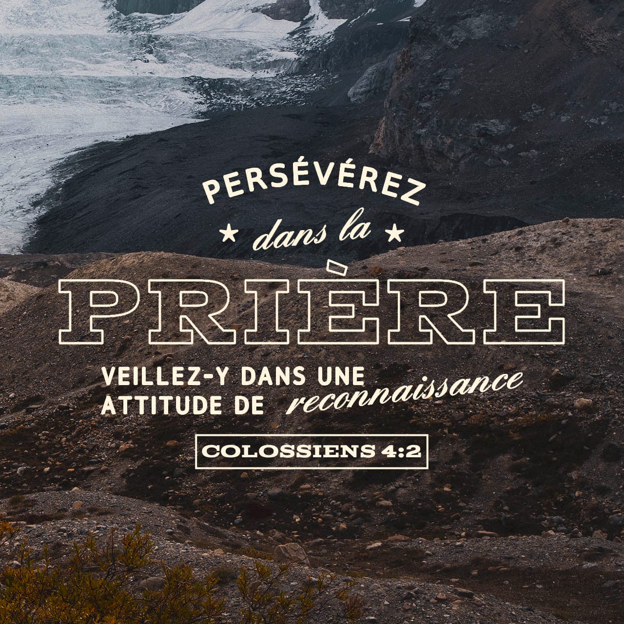 Colossiens 4:2-6 Persévérez dans la prière, veillez-y dans une attitude de  reconnaissance. Priez en même temps pour nous: que Dieu nous ouvre une  porte pour la parole afin que je puisse annoncer