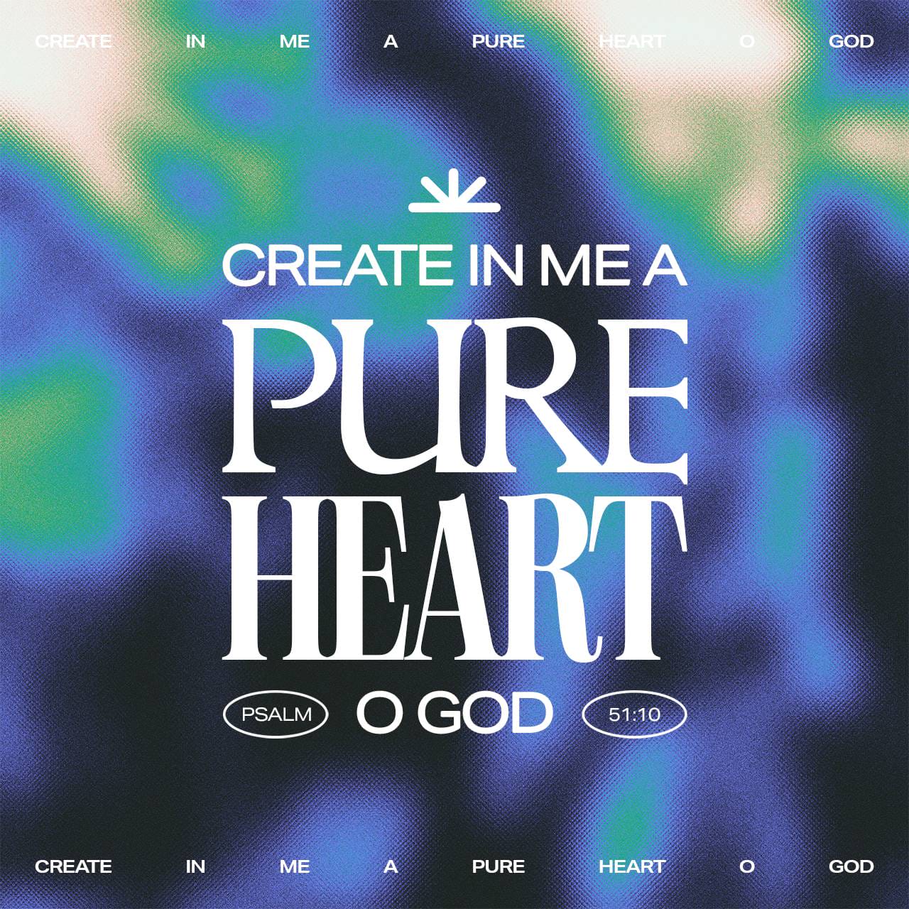 Psalm 51:10 Create in me a clean heart, O God; And renew a right spirit ...