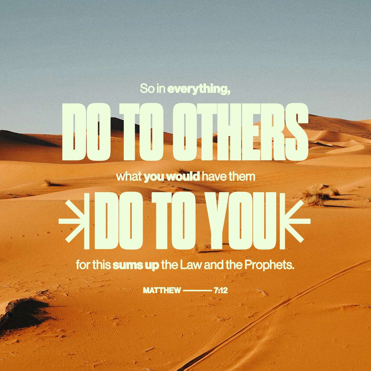 Matthew 7:12 So in everything, do to others what you would have