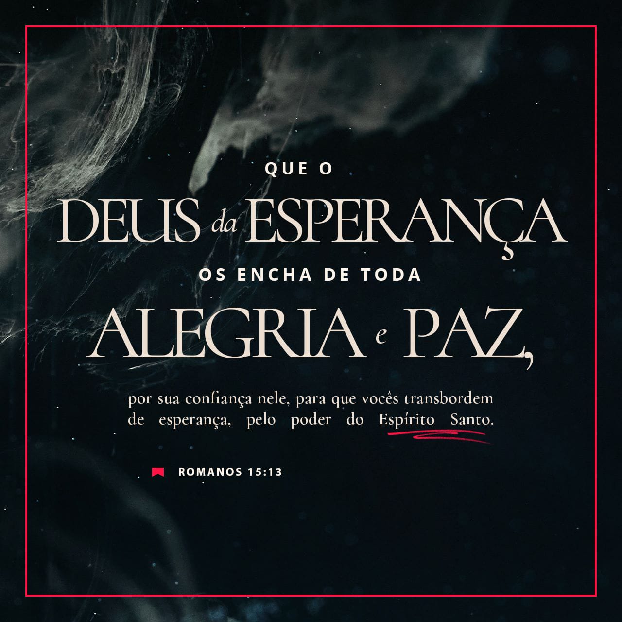 Romanos 15:13 Que o Deus da esperança os encha de toda alegria e paz por  crerem nele, para que vocês transbordem na esperança e no poder do Espírito  Santo. E o Deus