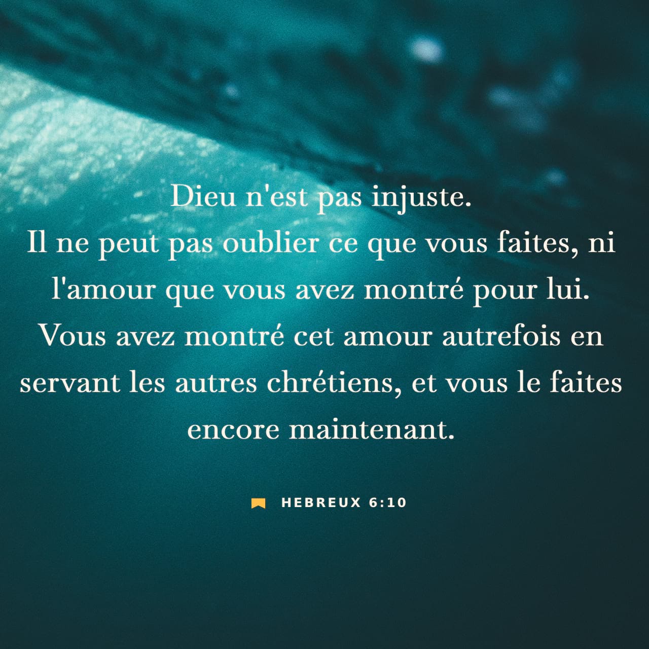 Hébreux 6:10 Car Dieu n'est pas injuste, pour oublier votre