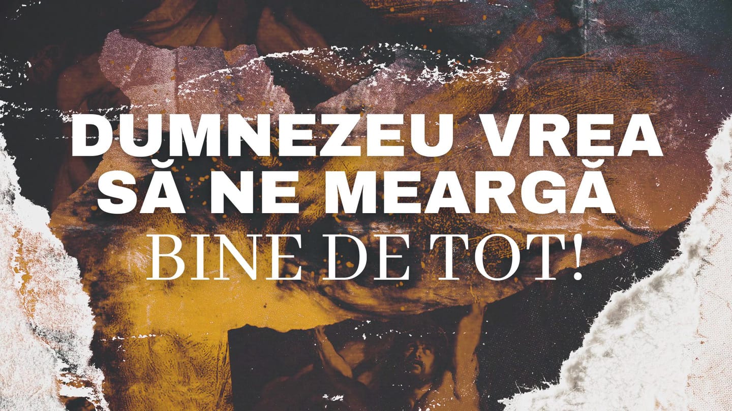 Dumnezeu vrea să ne meargă bine de tot!