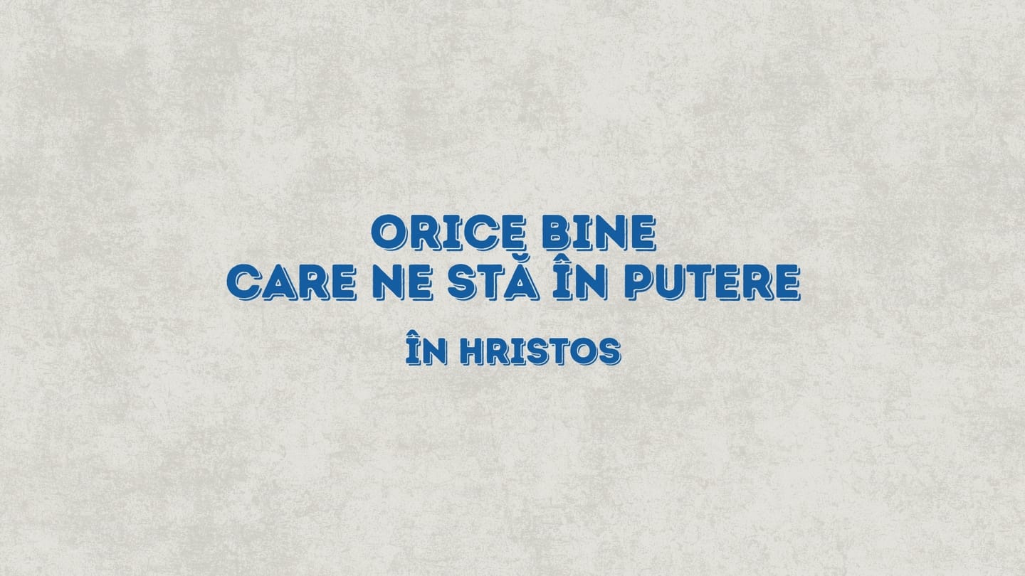 Orice bine care ne stă în putere, în Hristos