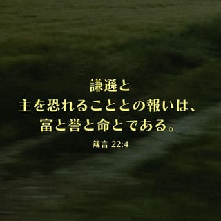 箴言 22:4 (新共同訳) - 主を畏れて身を低くすれば 富も名誉も命も
