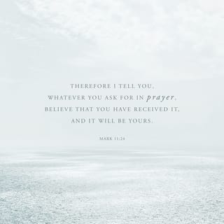 Mark 11:24 Therefore I tell you, whatever you ask for in prayer, believe  that you have received it, and it will be yours. | New International  Version (NIV) | Download The Bible App Now