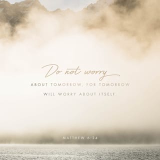 Matthew 6:34 Therefore do not worry about tomorrow, for tomorrow