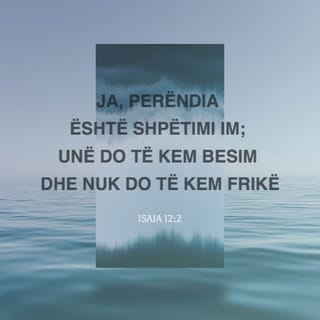 Isaia 12 2 Ja Perendia Eshte Shpetimi Im Une Do Te Kem Besim Dhe Nuk Do Te Kem Frike Sepse Zoti Po Zoti Eshte Forca Ime Dhe Kantiku Im Dhe Ka Qene Shpetimi