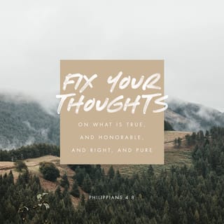 Philippians 4 8 And Now Dear Brothers And Sisters One Final Thing Fix Your Thoughts On What Is True And Honorable And Right And Pure And Lovely And Admirable Think About Things That