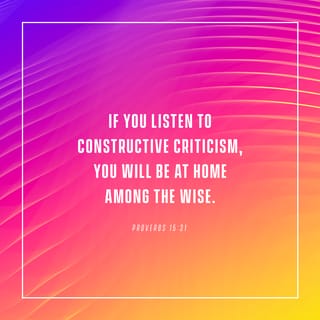 Proverbs 15:31-32 If You Listen To Constructive Criticism, You Will Be At  Home Among The Wise. If You Reject Discipline, You Only Harm Yourself; But  If You Listen To Correction, You Grow