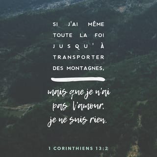 1 Corinthiens 13 2 Si J Ai Le Don De Prophetie La Comprehension De Tous Les Mysteres Et Toute La Connaissance Si J Ai Meme Toute La Foi Jusqu A Transporter Des Montagnes Mais Que Je