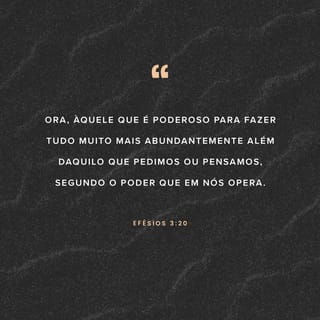 Efésios 3:20 Ora, àquele que é poderoso para fazer infinitamente mais do  que tudo quanto pedimos ou pensamos, conforme o seu poder que…