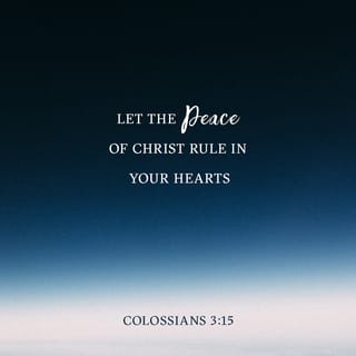 Colossians 3:15 Let the peace of Christ rule in your hearts, since