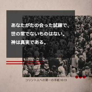 コリント人への第一の手紙 10 13 あなたがたの会った試錬で 世の常でないものはない 神は真実である あなたがたを耐えられないような試錬に会わせることはないばかりか 試錬と同時に それに耐えられるように のがれる道も備えて下さるのである Colloquial