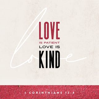 1 Corinthians 13:4-8 Love is patient, love is kind. It does not envy, it  does not boast, it is not proud. It does not dishonor others, it is not  self-seeking, it is