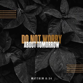 Matthew 6_34 (NIV)Therefore do not worry about tomorrow, for tomorrow will  worry about itself. Each day has enough trouble of its own. - Embracing the  Unexpected