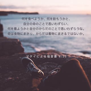 マタイによる福音書 6 25 だから 言っておく 自分の命のことで何を食べようか何を飲もうかと また自分の体のことで何を着ようかと思い悩むな 命は食べ物よりも大切であり 体は衣服よりも大切ではないか Seisho Shinkyoudoyaku 聖書 新共同訳 新共同訳 聖書