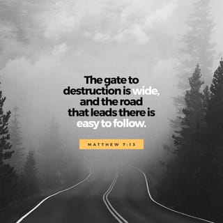 Matthew 7:13 “Enter by the narrow gate; for wide is the gate and broad is the way that leads to destruction, and there are many who go in by it. | New