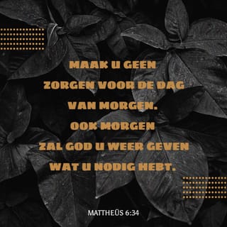 Mattheüs 6:34 Maak U Geen Zorgen Voor De Dag Van Morgen. Ook Morgen Zal God  U Weer Geven Wat U Nodig Hebt. Elke Dag Heeft Al Genoeg Aan Zijn Eigen  Problemen.' |